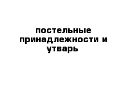 постельные принадлежности и утварь